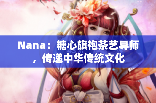 Nana：糖心旗袍茶艺导师，传递中华传统文化