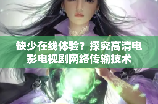 缺少在线体验？探究高清电影电视剧网络传输技术