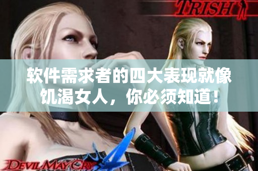 软件需求者的四大表现就像饥渴女人，你必须知道！