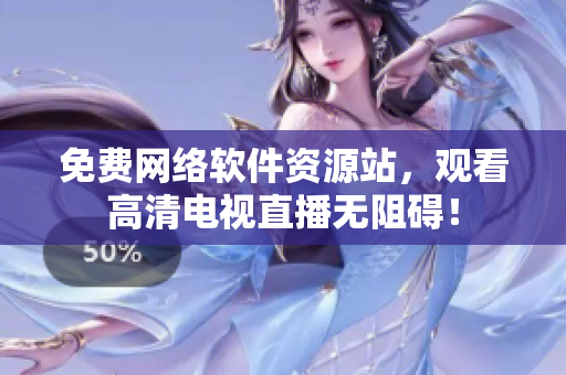 免费网络软件资源站，观看高清电视直播无阻碍！
