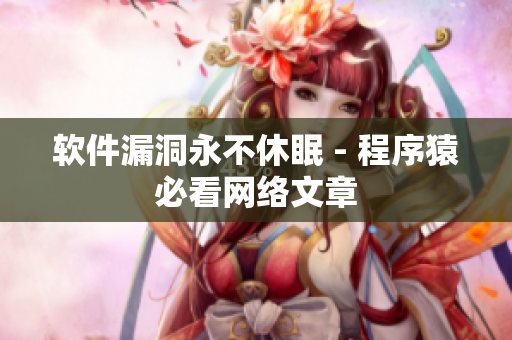 软件漏洞永不休眠 - 程序猿必看网络文章