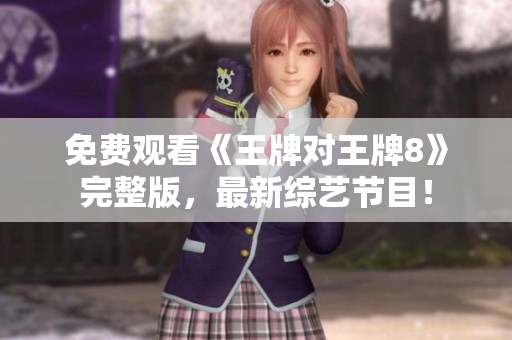 免费观看《王牌对王牌8》完整版，最新综艺节目！
