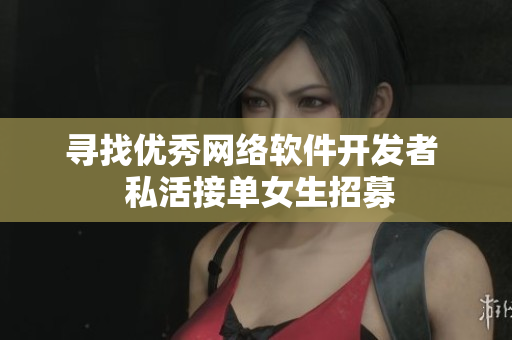寻找优秀网络软件开发者  私活接单女生招募