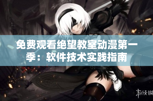 免费观看绝望教室动漫第一季：软件技术实践指南
