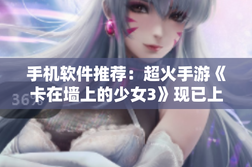 手机软件推荐：超火手游《卡在墙上的少女3》现已上线！