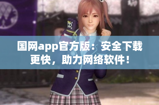 国网app官方版：安全下载更快，助力网络软件！