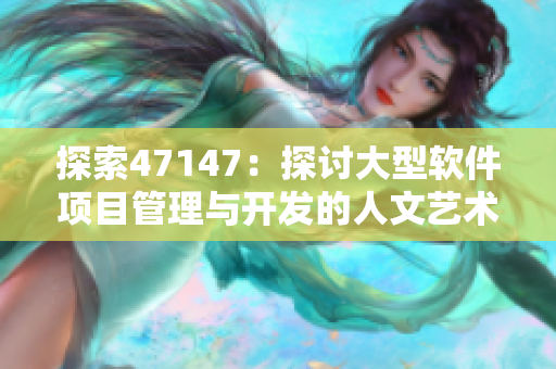 探索47147：探讨大型软件项目管理与开发的人文艺术