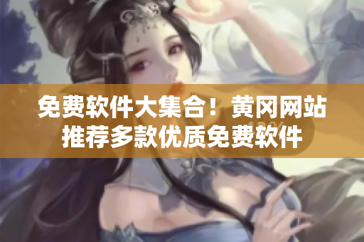 免费软件大集合！黄冈网站推荐多款优质免费软件
