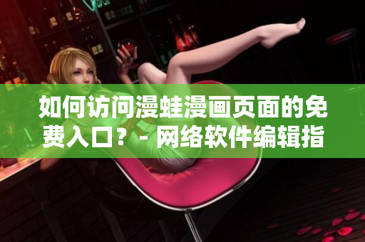 如何访问漫蛙漫画页面的免费入口？- 网络软件编辑指南