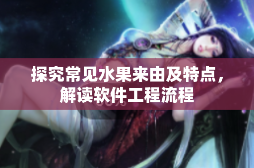 探究常见水果来由及特点，解读软件工程流程