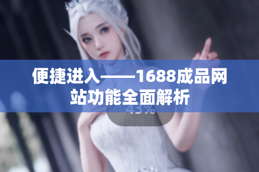 便捷进入——1688成品网站功能全面解析