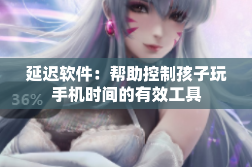 延迟软件：帮助控制孩子玩手机时间的有效工具