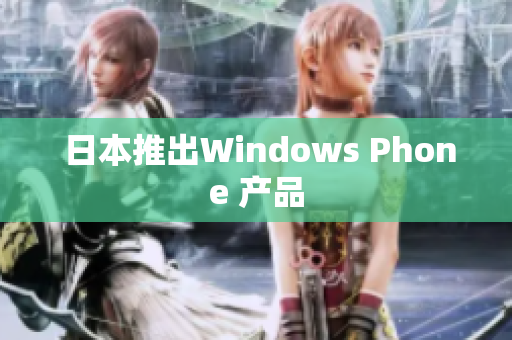  日本推出Windows Phone 产品