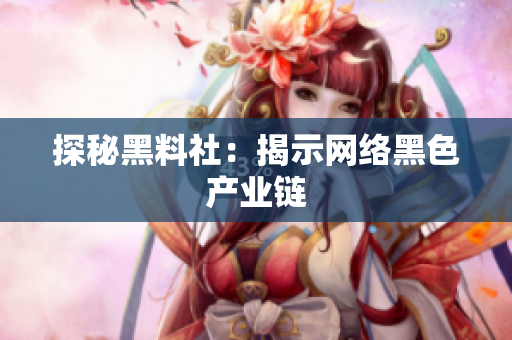 探秘黑料社：揭示网络黑色产业链