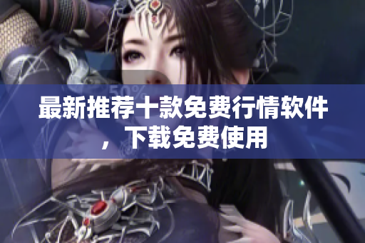 最新推荐十款免费行情软件，下载免费使用