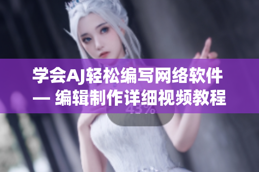 学会AJ轻松编写网络软件 — 编辑制作详细视频教程与素材分享