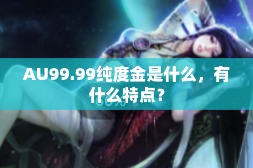 AU99.99纯度金是什么，有什么特点？