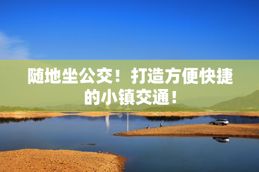 随地坐公交！打造方便快捷的小镇交通！