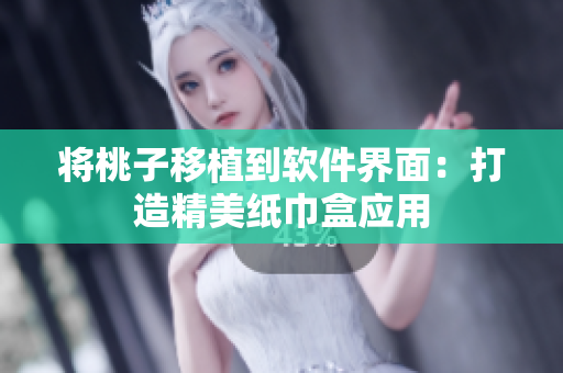 将桃子移植到软件界面：打造精美纸巾盒应用