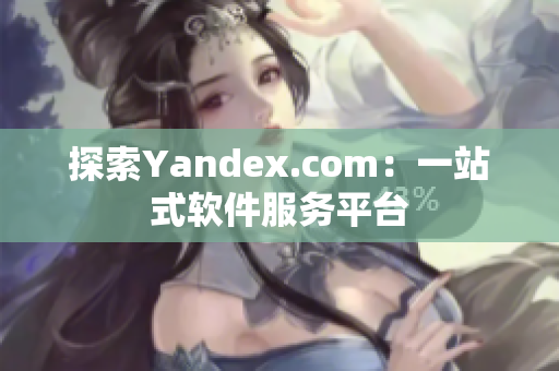 探索Yandex.com：一站式软件服务平台