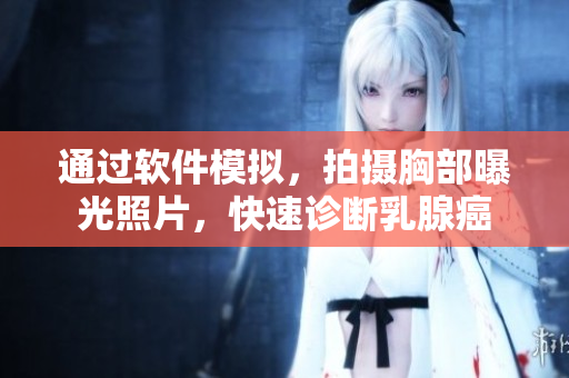 通过软件模拟，拍摄胸部曝光照片，快速诊断乳腺癌