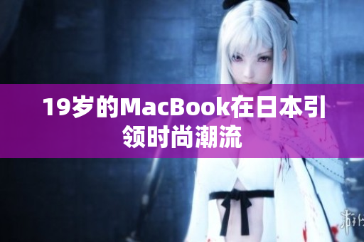 19岁的MacBook在日本引领时尚潮流