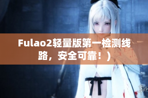 Fulao2轻量版第一检测线路，安全可靠！)
