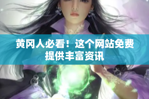 黄冈人必看！这个网站免费提供丰富资讯