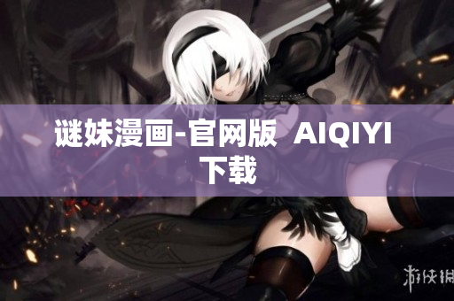 谜妹漫画-官网版  AIQIYI 下载