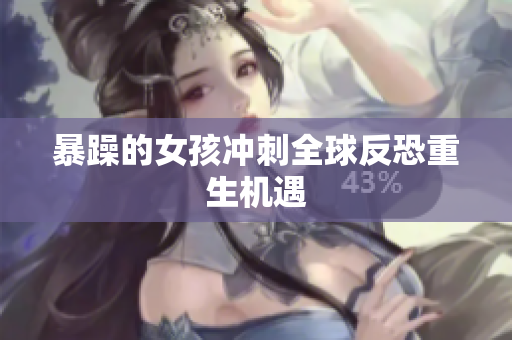 暴躁的女孩冲刺全球反恐重生机遇