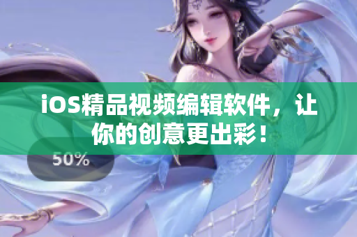 iOS精品视频编辑软件，让你的创意更出彩！