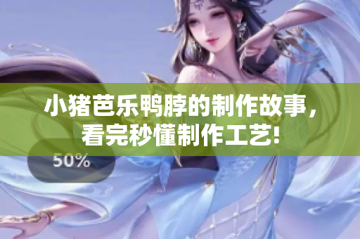 小猪芭乐鸭脖的制作故事，看完秒懂制作工艺!