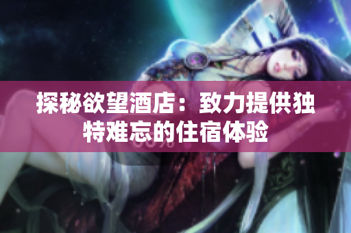 探秘欲望酒店：致力提供独特难忘的住宿体验