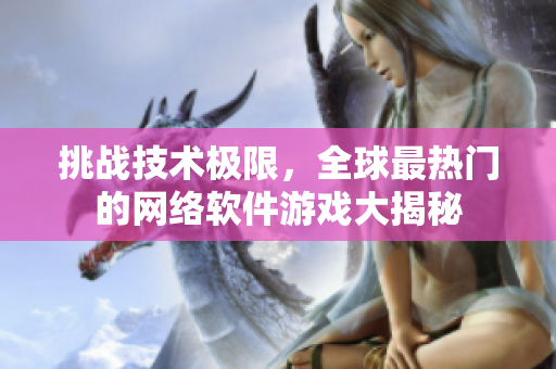 挑战技术极限，全球最热门的网络软件游戏大揭秘