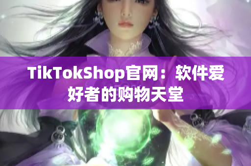 TikTokShop官网：软件爱好者的购物天堂
