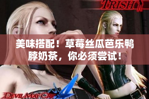 美味搭配！草莓丝瓜芭乐鸭脖奶茶，你必须尝试！
