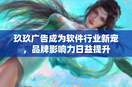 玖玖广告成为软件行业新宠，品牌影响力日益提升
