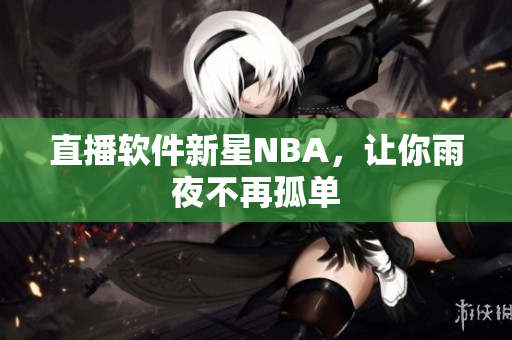 直播软件新星NBA，让你雨夜不再孤单