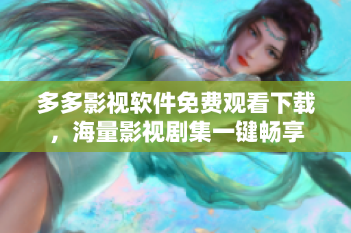 多多影视软件免费观看下载，海量影视剧集一键畅享