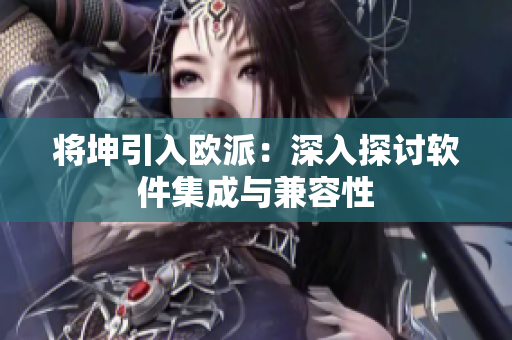 将坤引入欧派：深入探讨软件集成与兼容性
