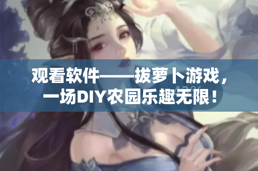 观看软件——拔萝卜游戏，一场DIY农园乐趣无限！