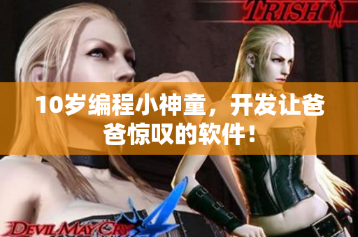 10岁编程小神童，开发让爸爸惊叹的软件！