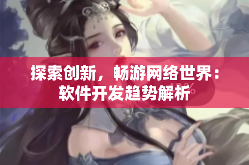 探索创新，畅游网络世界：软件开发趋势解析