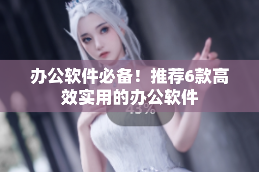 办公软件必备！推荐6款高效实用的办公软件