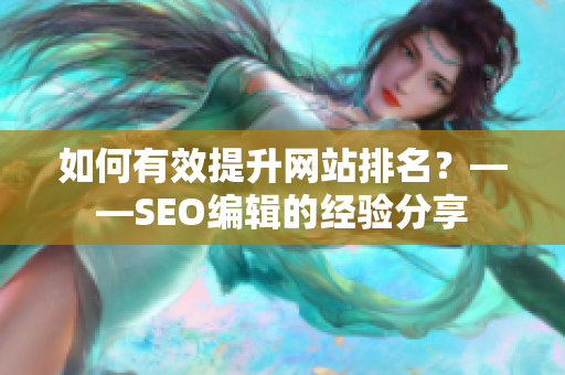 如何有效提升网站排名？——SEO编辑的经验分享