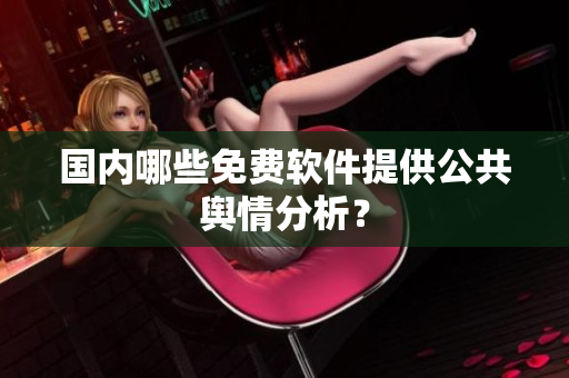 国内哪些免费软件提供公共舆情分析？