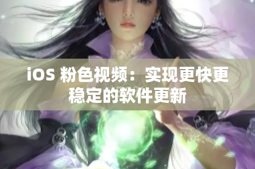 iOS 粉色视频：实现更快更稳定的软件更新