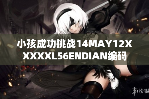小孩成功挑战14MAY12XXXXXL56ENDIAN编码