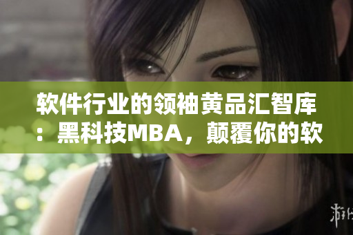 软件行业的领袖黄品汇智库：黑科技MBA，颠覆你的软件认知！