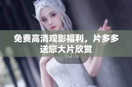 免费高清观影福利，片多多送您大片欣赏